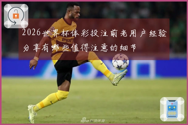 2026世界杯体彩投注前老用户经验分享有哪些值得注意的细节