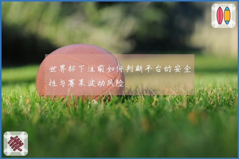 世界杯下注前如何判断平台的安全性与赛果波动风险