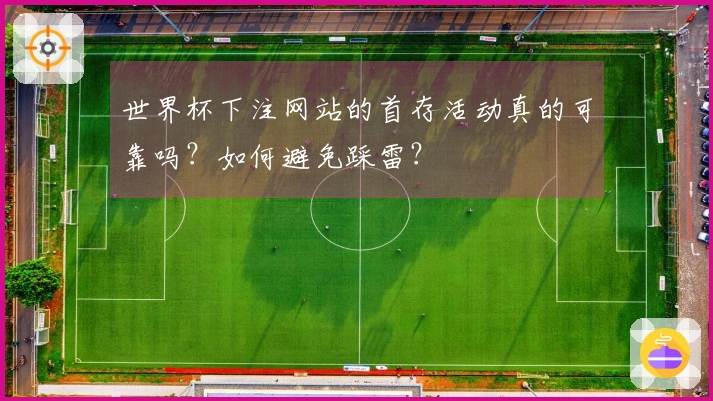 世界杯下注网站的首存活动真的可靠吗？如何避免踩雷？