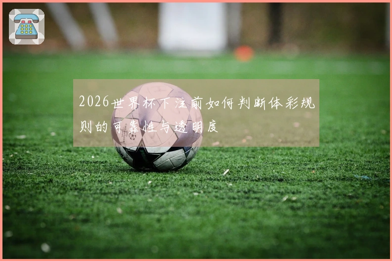 2026世界杯下注前如何判断体彩规则的可靠性与透明度