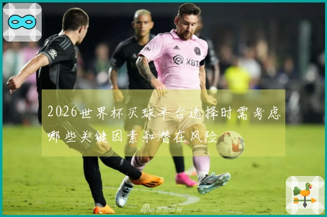 2026世界杯买球平台选择时需考虑哪些关键因素和潜在风险