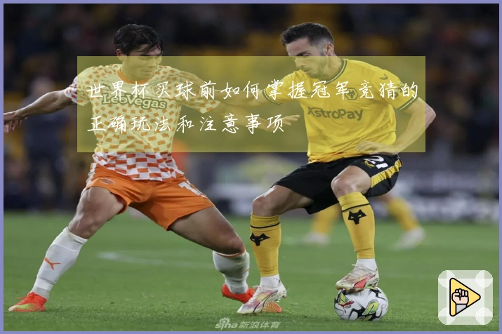 世界杯买球前如何掌握冠军竞猜的正确玩法和注意事项