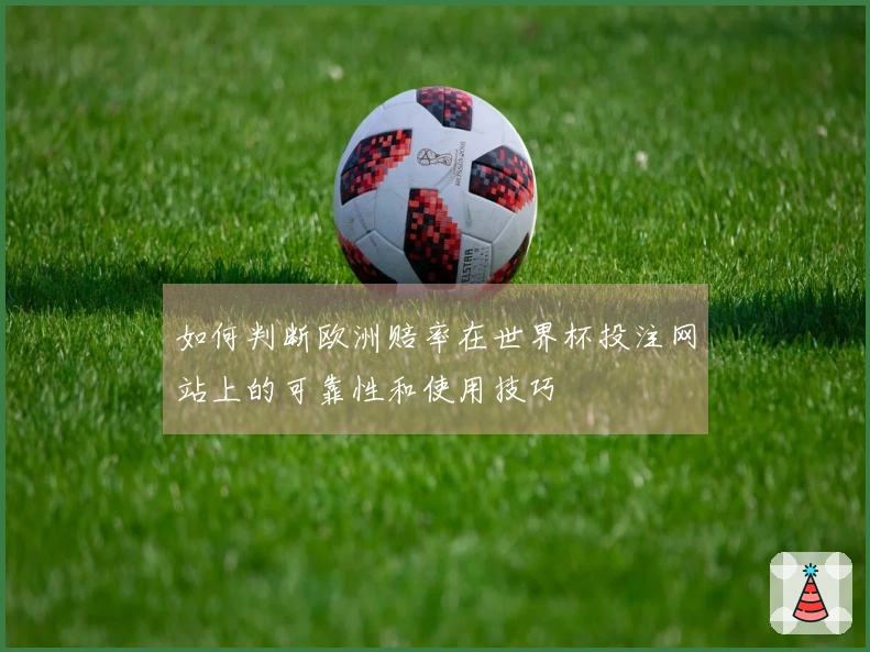 如何判断欧洲赔率在世界杯投注网站上的可靠性和使用技巧