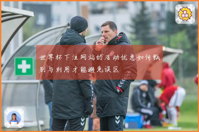 世界杯下注网站的活动优惠如何甄别与利用才能避免误区