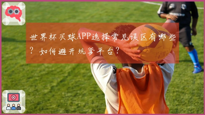 世界杯买球APP选择常见误区有哪些?如何避开坑爹平台?