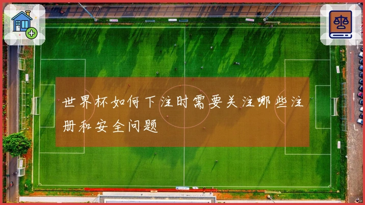 世界杯如何下注时需要关注哪些注册和安全问题