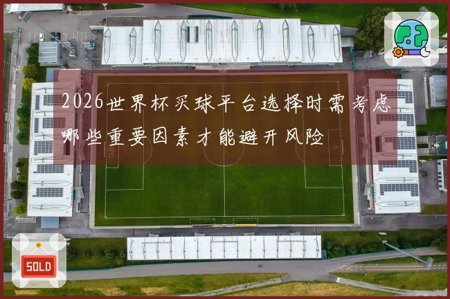 2026世界杯买球平台选择时需考虑哪些重要因素才能避开风险
