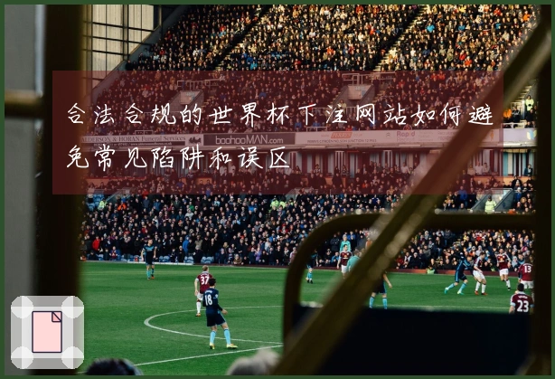 合法合规的世界杯下注网站如何避免常见陷阱和误区