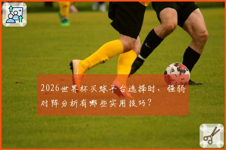 2026世界杯买球平台选择时，强弱对阵分析有哪些实用技巧？