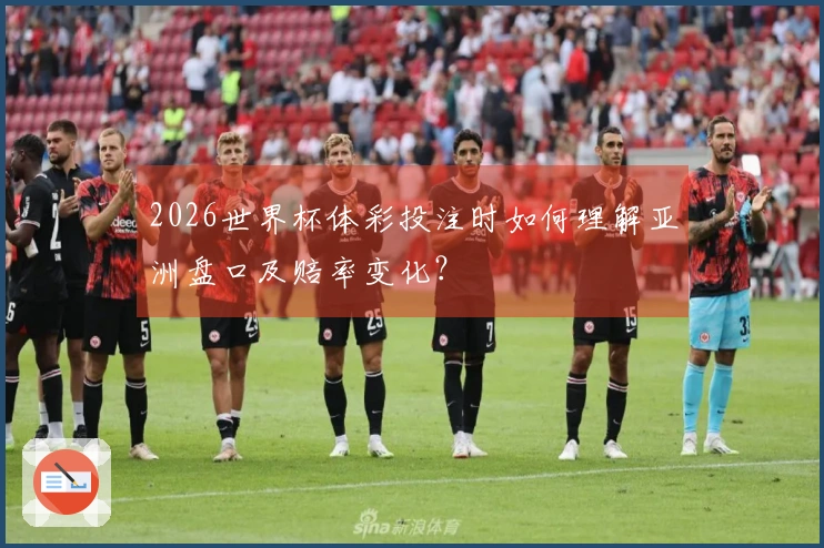 2026世界杯体彩投注时如何理解亚洲盘口及赔率变化？