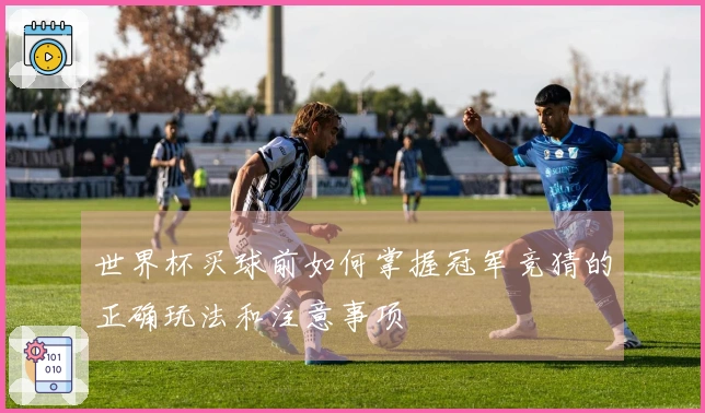 世界杯买球前如何掌握冠军竞猜的正确玩法和注意事项