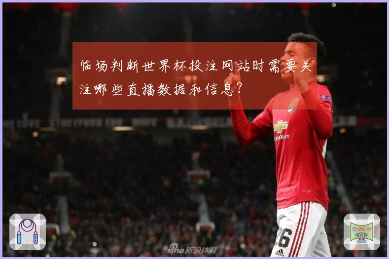 临场判断世界杯投注网站时需要关注哪些直播数据和信息？