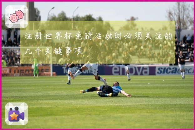 注册世界杯竞猜活动时必须关注的几个关键事项