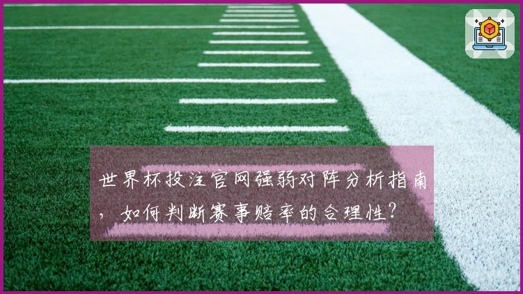 世界杯投注官网强弱对阵分析指南，如何判断赛事赔率的合理性？