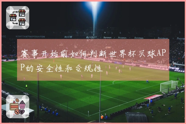 赛事开始前如何判断世界杯买球APP的安全性和合规性