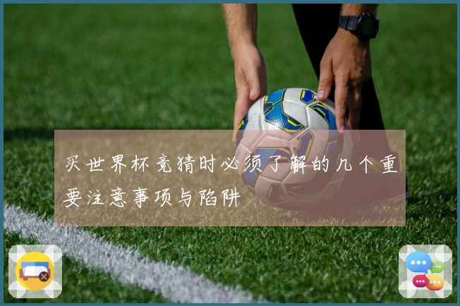 买世界杯竞猜时必须了解的几个重要注意事项与陷阱