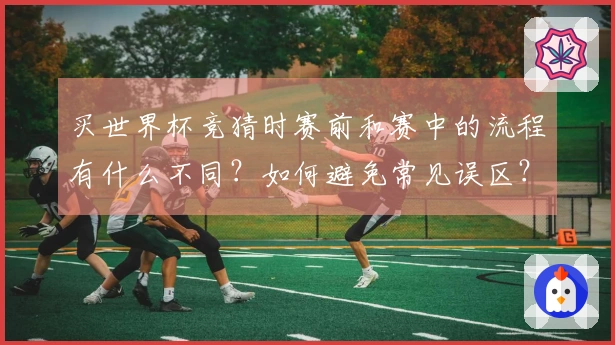 买世界杯竞猜时赛前和赛中的流程有什么不同？如何避免常见误区？